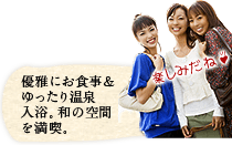 優雅にお食事&ゆったり温泉入浴。和の空間を満喫。